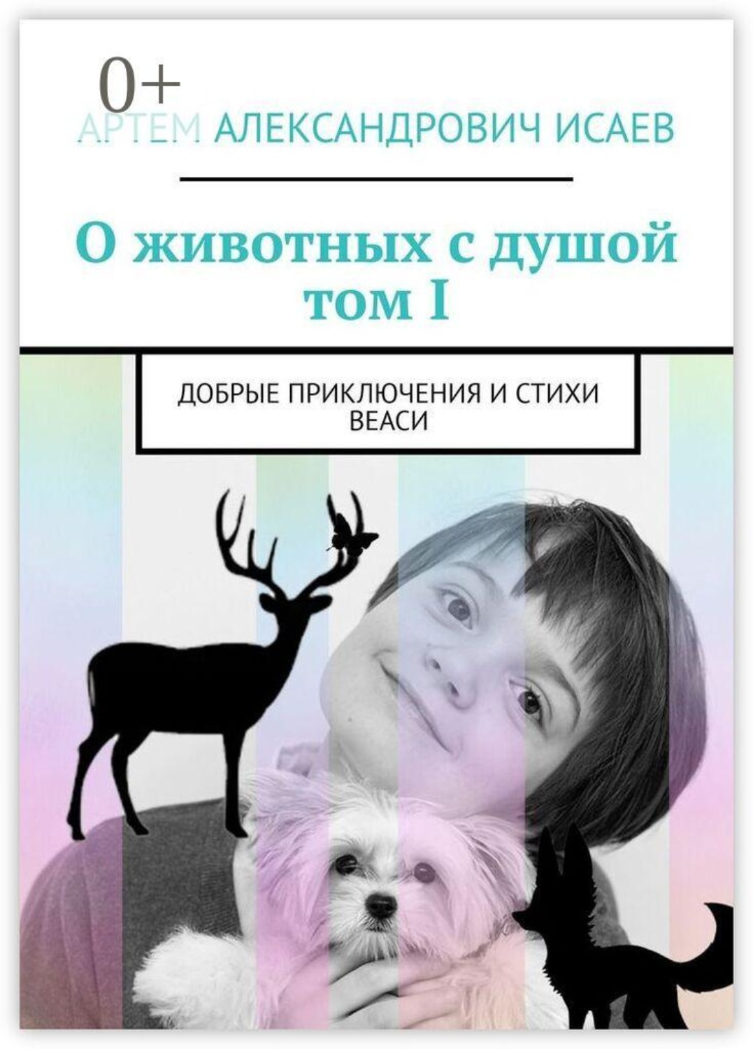 Обложка книги «О животных с душой. Том I. Добрые приключения и стихи Веаси»