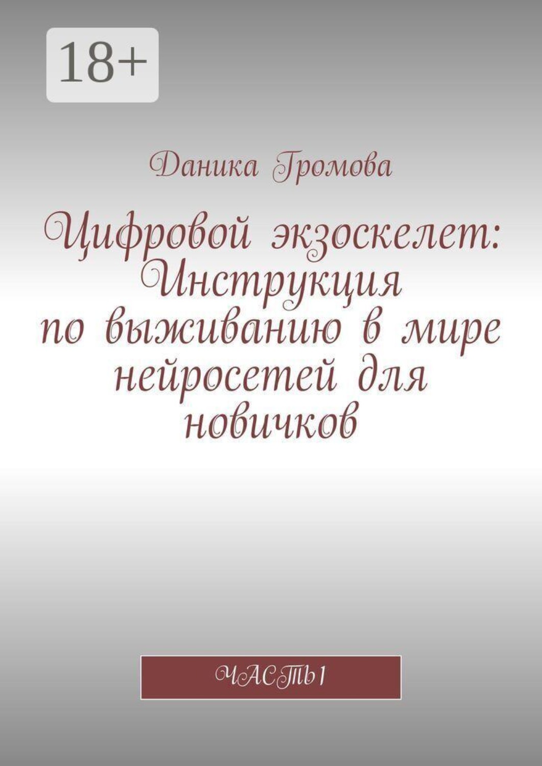 Обложка книги «Цифровой экзоскелет: Инструкция по выживанию в мире нейросетей для новичков. Часть 1»