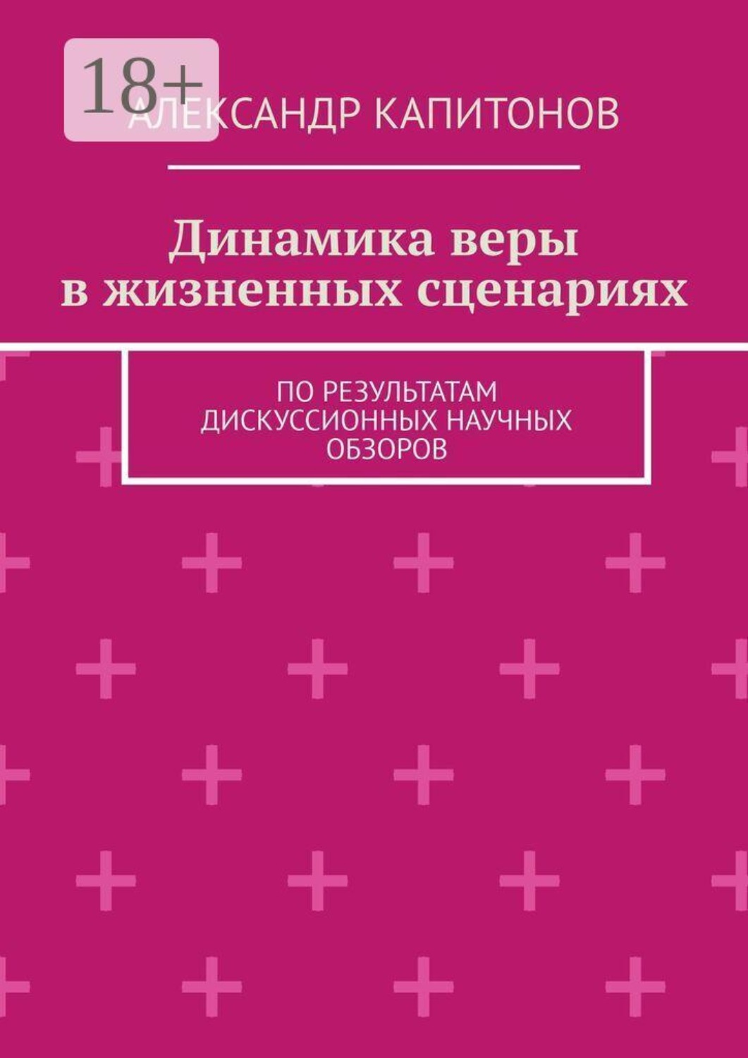 Обложка книги «Динамика веры в жизненных сценариях. По результатам дискуссионных научных обзоров»