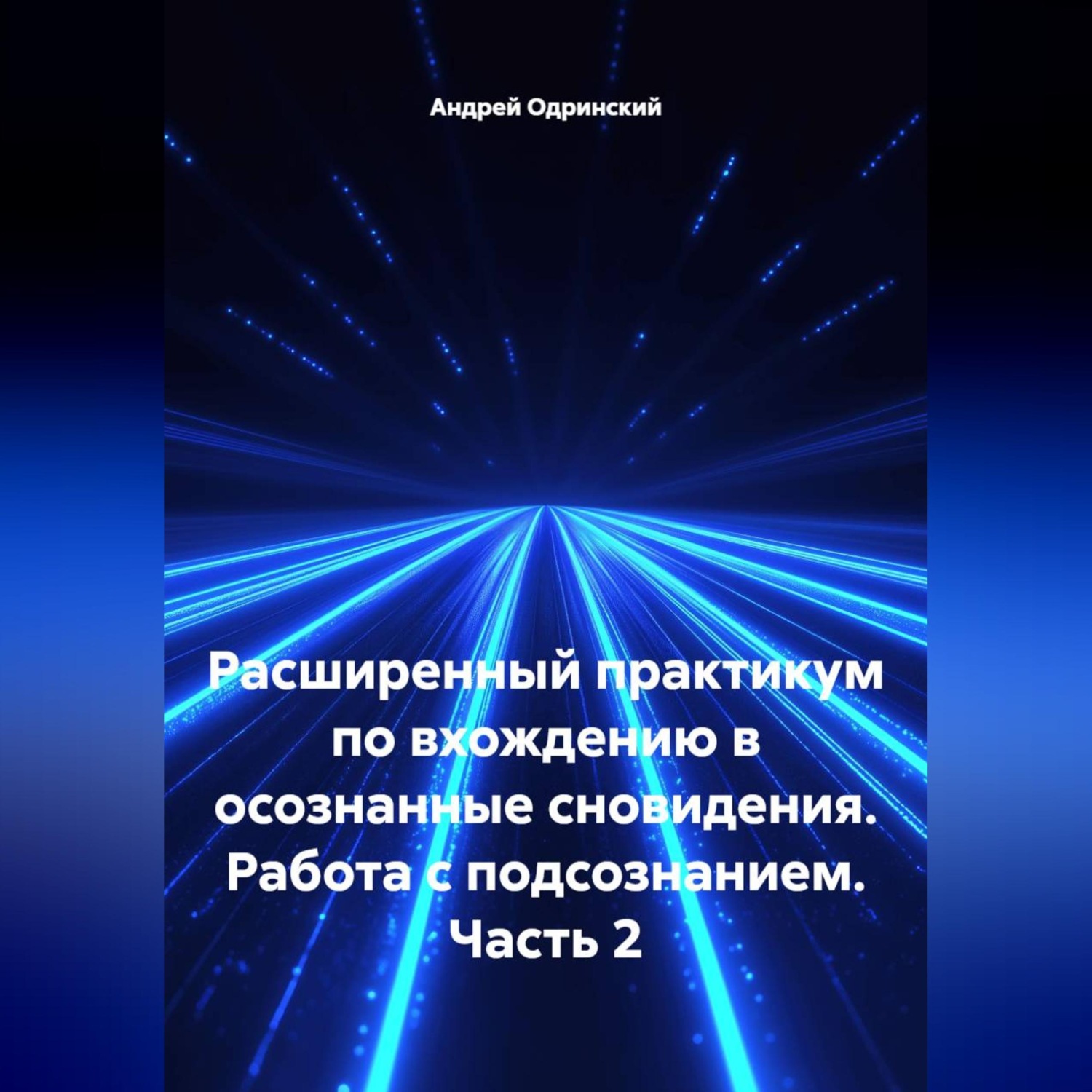 Обложка книги «Расширенный практикум по вхождению в осознанные сновидения. Работа с подсознанием. Часть 2»