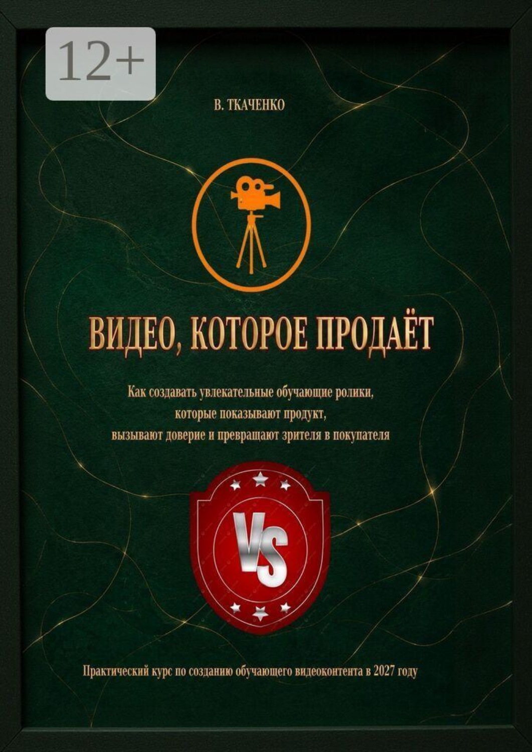 Обложка книги «Видео, которое продаёт. Практический курс по созданию обучающего видеоконтента в 2027 году»