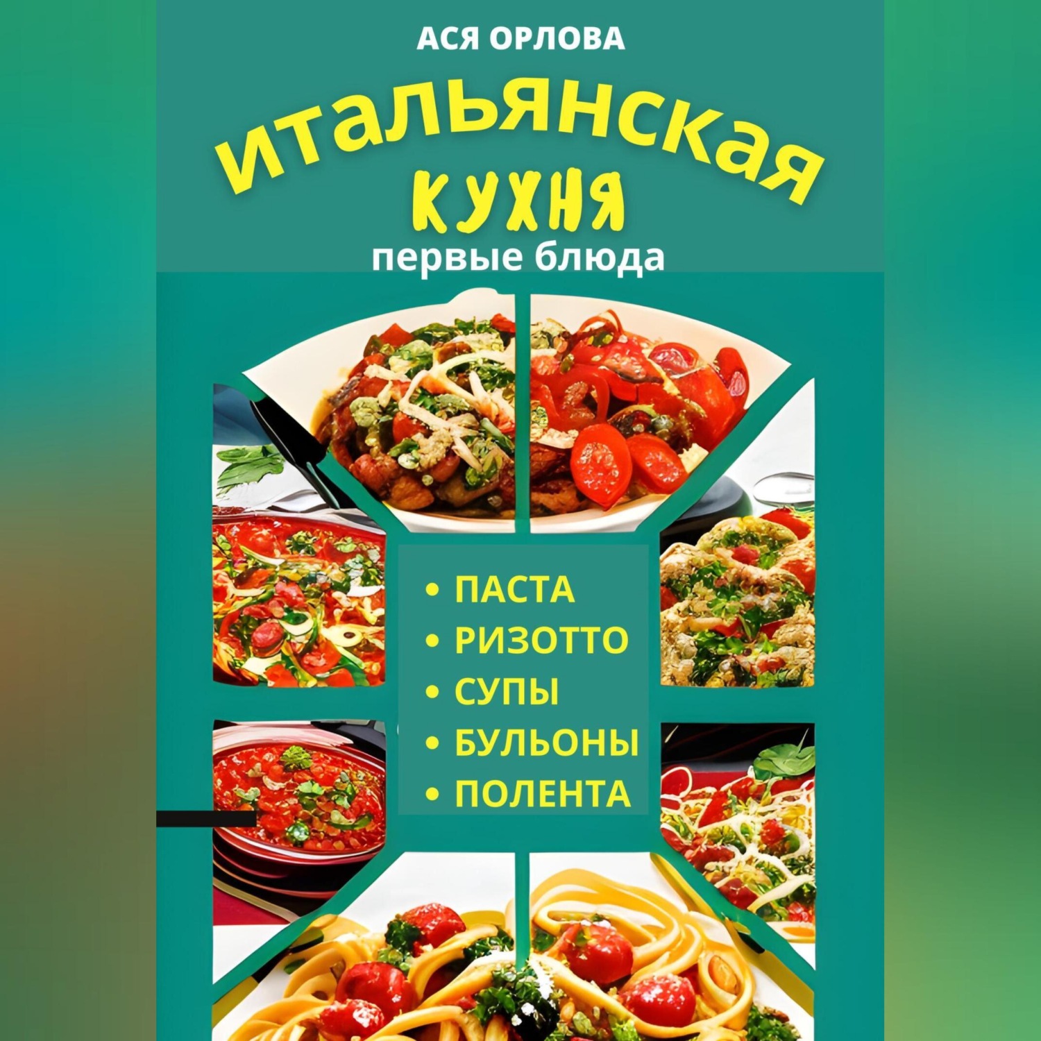 Обложка книги «Итальянская кухня: первые блюда. Паста, ризотто, супы, бульоны и полента»