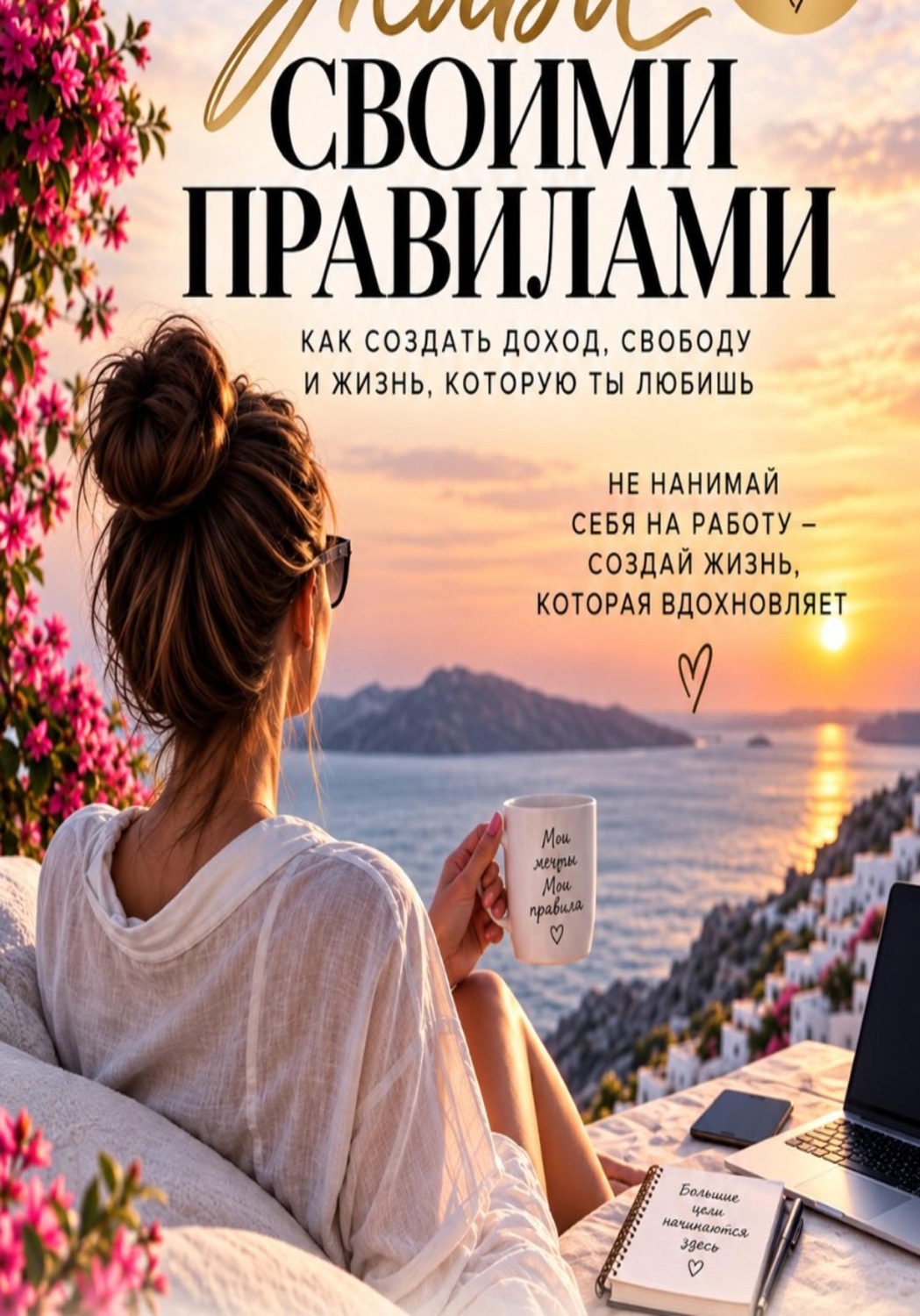 Обложка книги «Живи своими правилами. Как создать доход, свободу и жизнь которую ты любишь.»