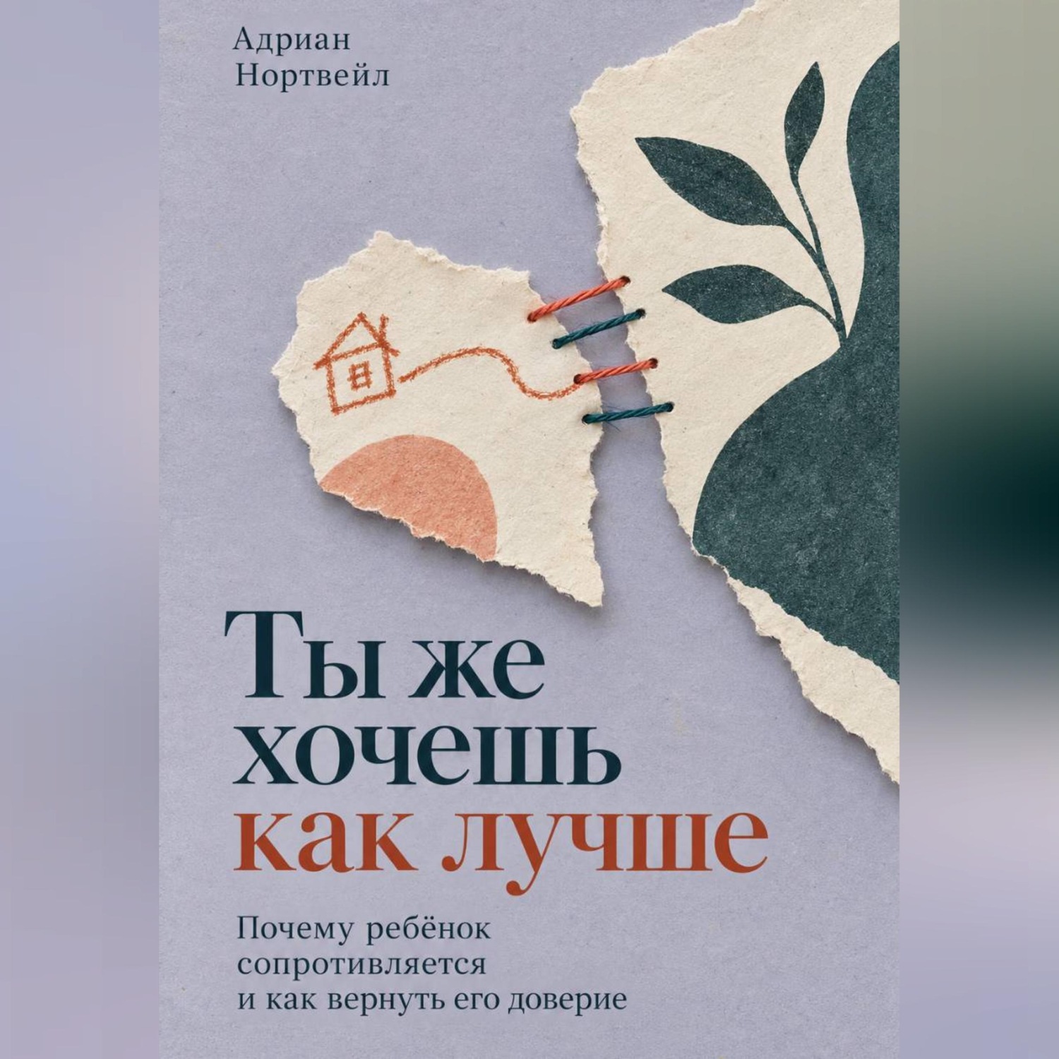 Обложка книги «Ты же хочешь как лучше. Почему ребёнок сопротивляется и как вернуть его доверие»