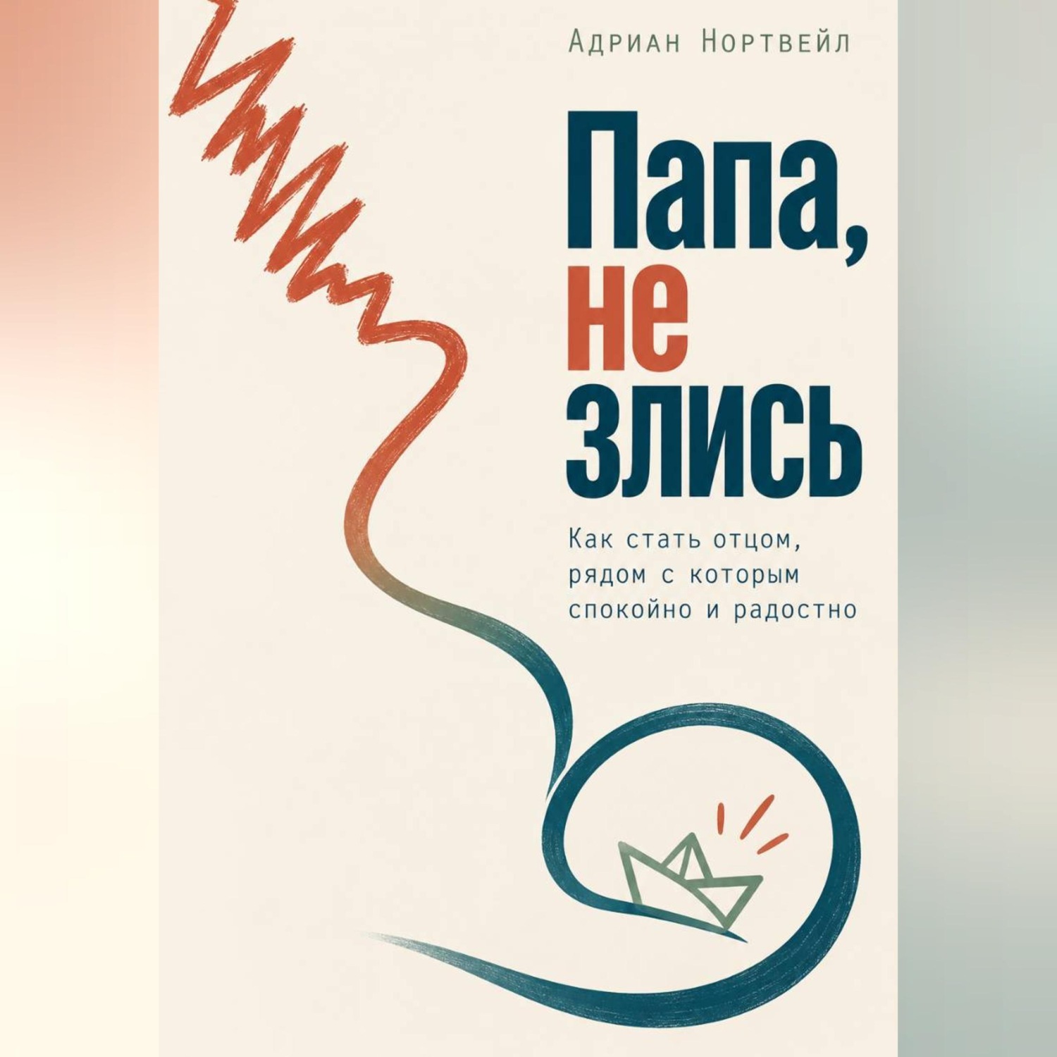 Обложка книги «Папа, не злись. Как стать отцом, рядом с которым спокойно и радостно»