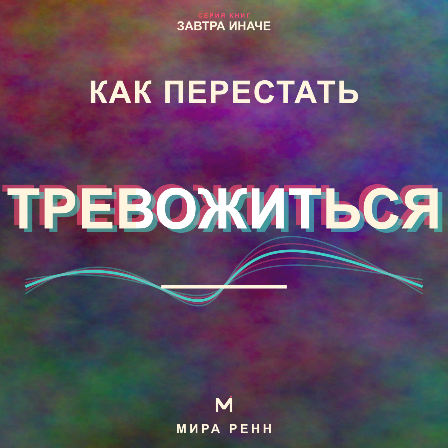 Обложка книги «Как перестать тревожиться. Как успокаивать внутренний диалог и возвращать внимание в настоящее»