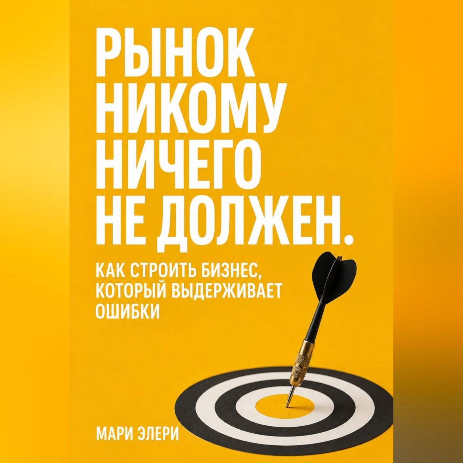 Обложка книги «Рынок никому ничего не должен. Как строить бизнес, который выдерживает ошибки»