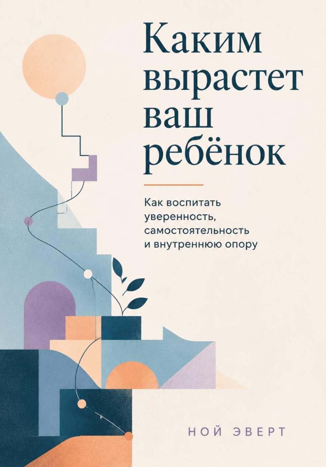 Обложка книги «Каким вырастет ваш ребёнок. Как воспитать уверенность, самостоятельность и внутреннюю опору»