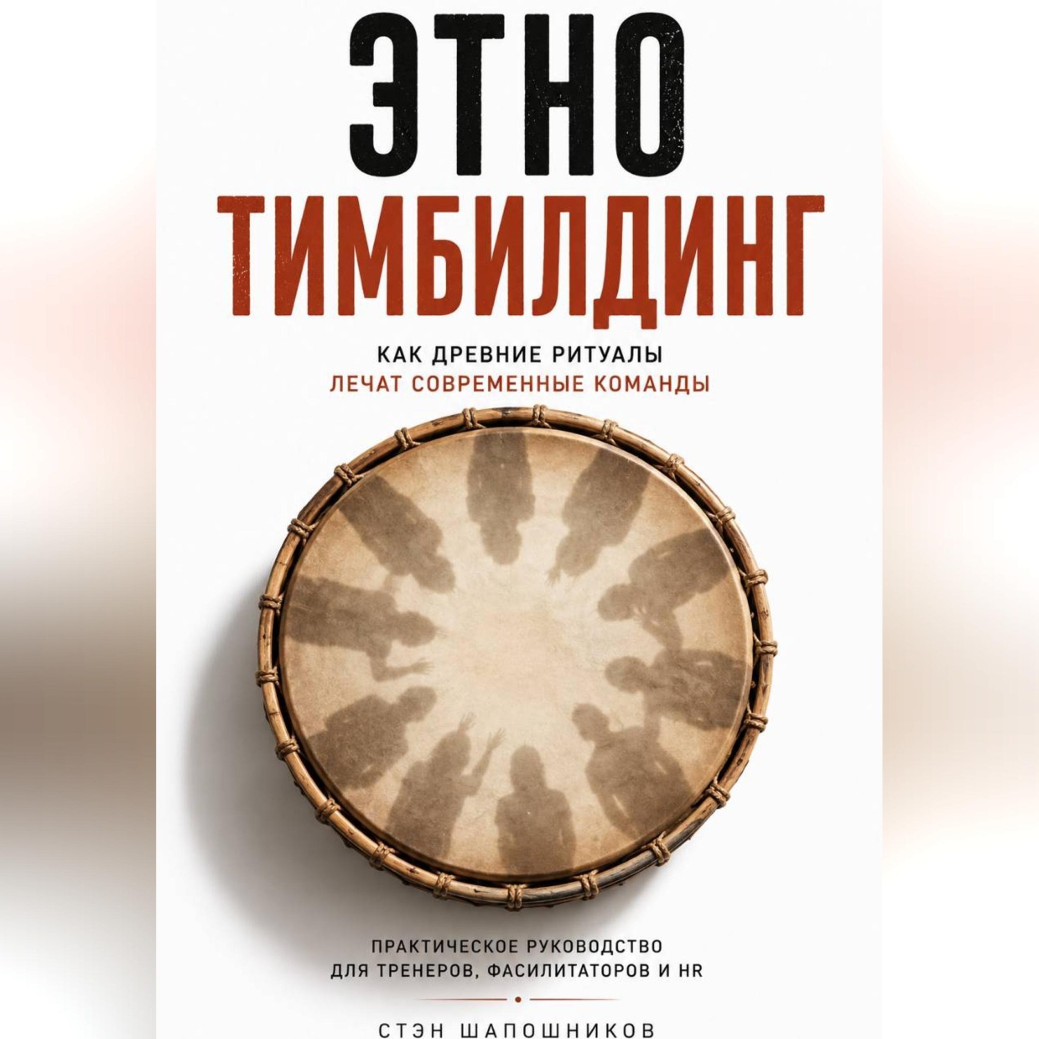 Обложка книги «Этнотимбилдинг. Как древние ритуалы лечат современные команды. Практическое руководство для тренеров, фасилитаторов и HR»