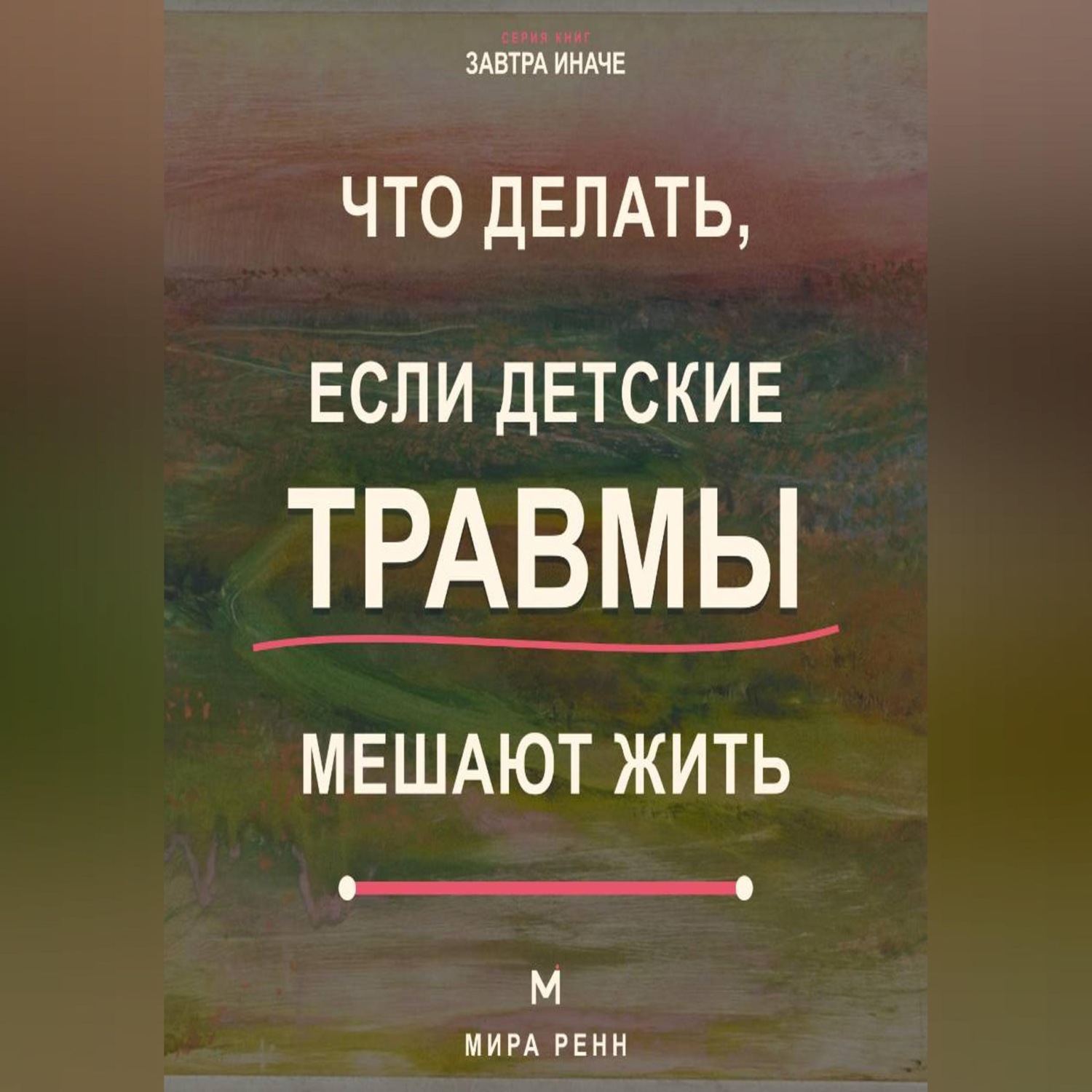 Обложка книги «Что делать, если детские травмы мешают жить Как распознавать старые реакции, заботиться о себе и выбирать новые сценарии»