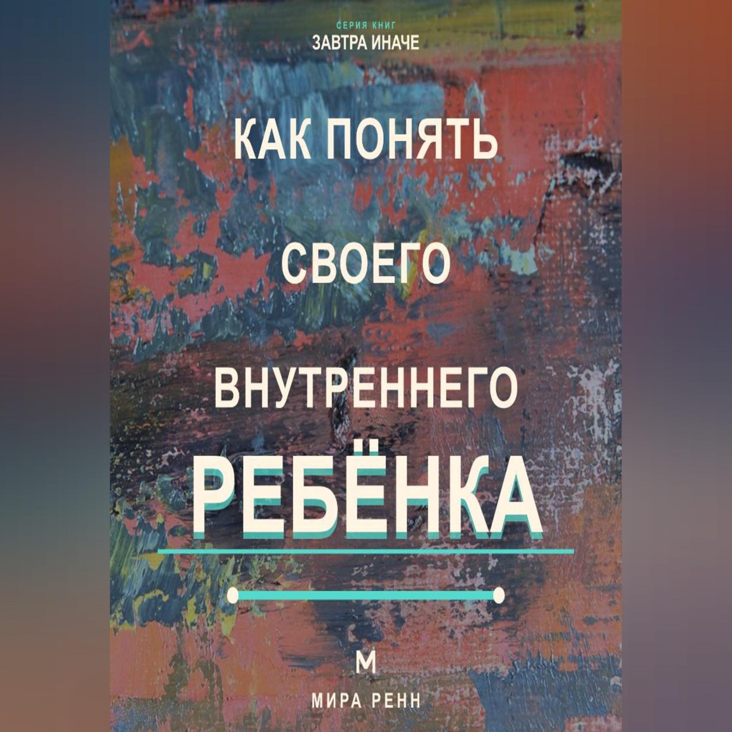 Обложка книги «Как понять своего внутреннего ребёнка Как услышать подавленные потребности и стать себе поддерживающим взрослым»