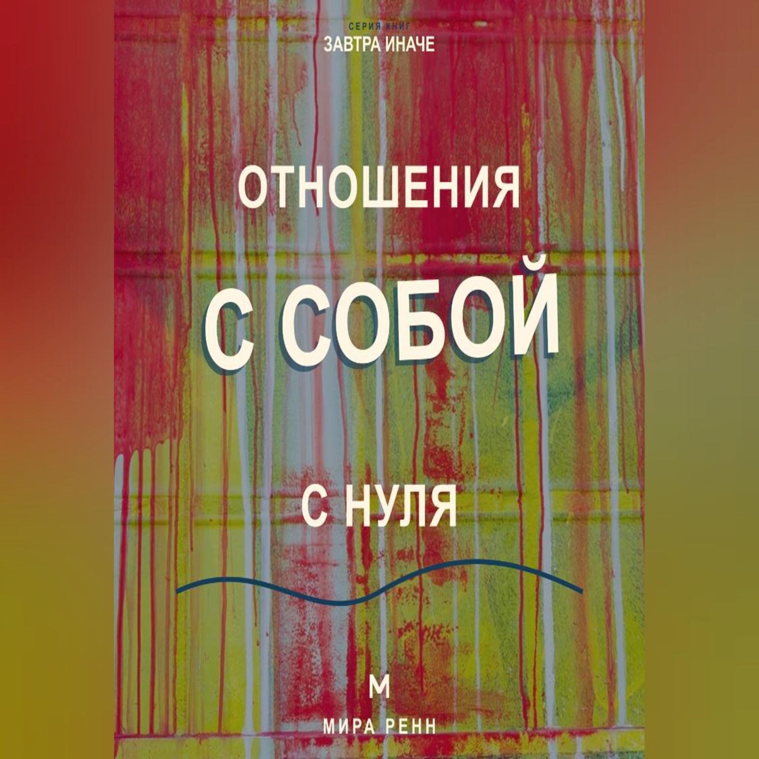 Обложка: Отношения с собой с нуля Как слышать свои потребности, поддерживать себя и перестать жить в режиме внутренней войны