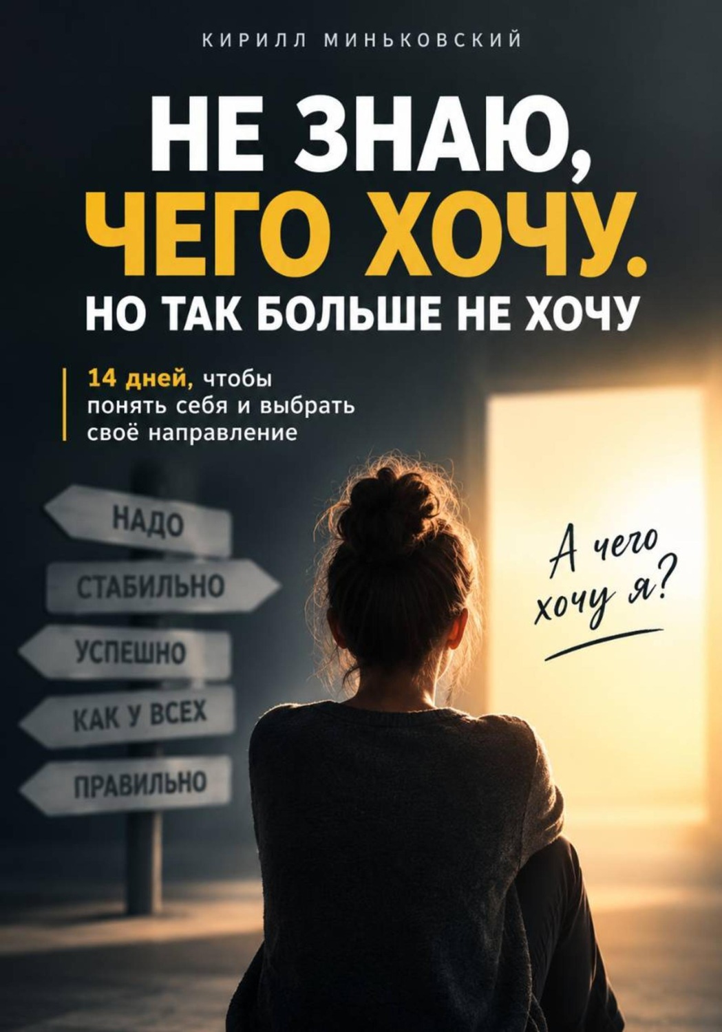 Обложка книги «ННе знаю, чего хочу. Но так больше не хочу 14 дней, чтобы разобраться, чего ты действительно хочешь, отделить своё от чужого «надо» и понять, куда двигаться дальше»