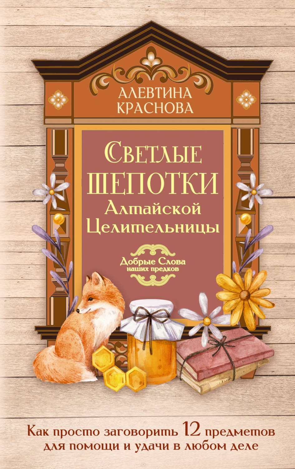 Обложка книги «Светлые шепотки алтайской целительницы. Как просто заговорить 12 предметов для помощи и удачи в любом деле»