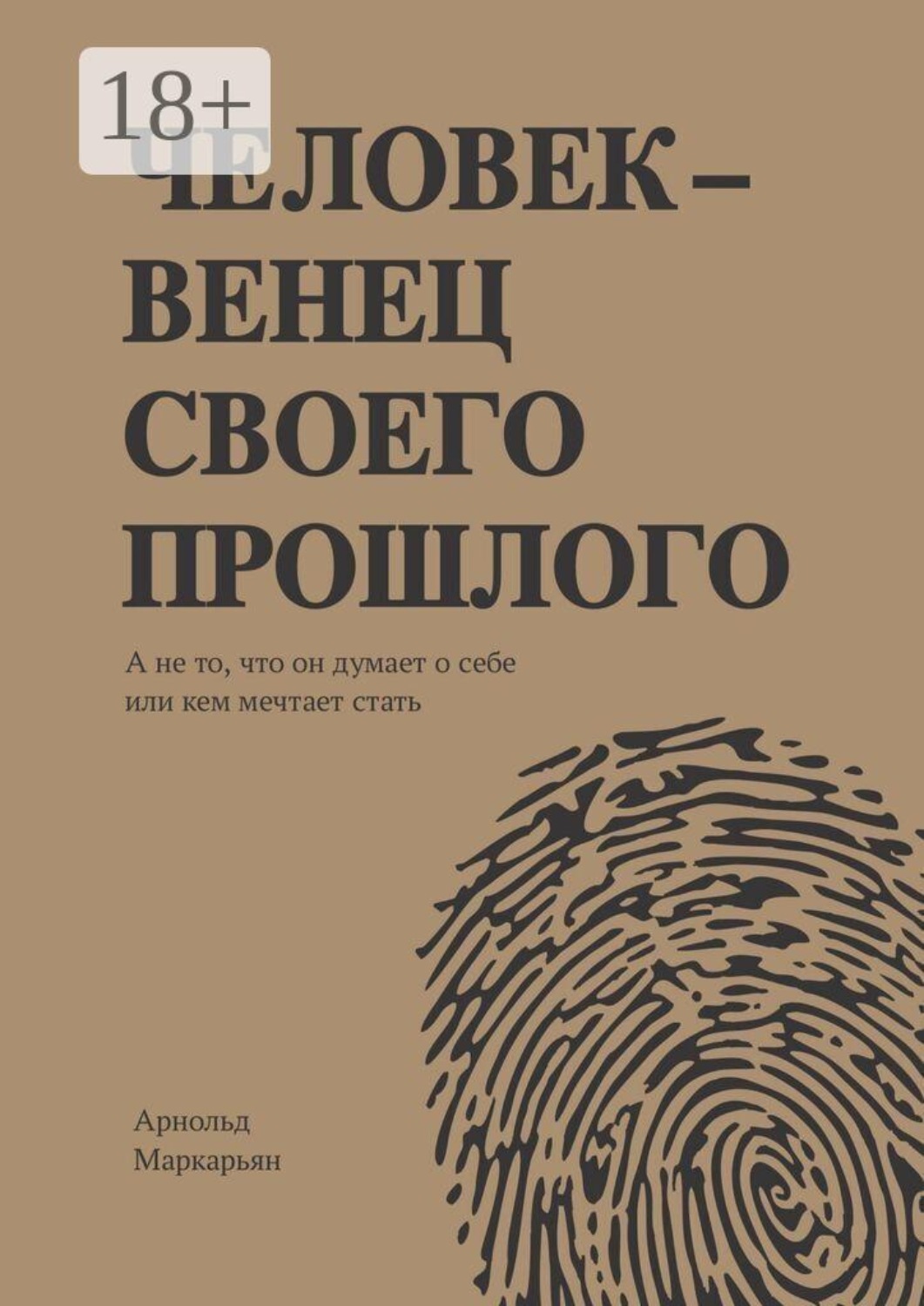 Обложка книги «Человек — венец своего прошлого. А не то, что он думает о себе или кем мечтает стать»