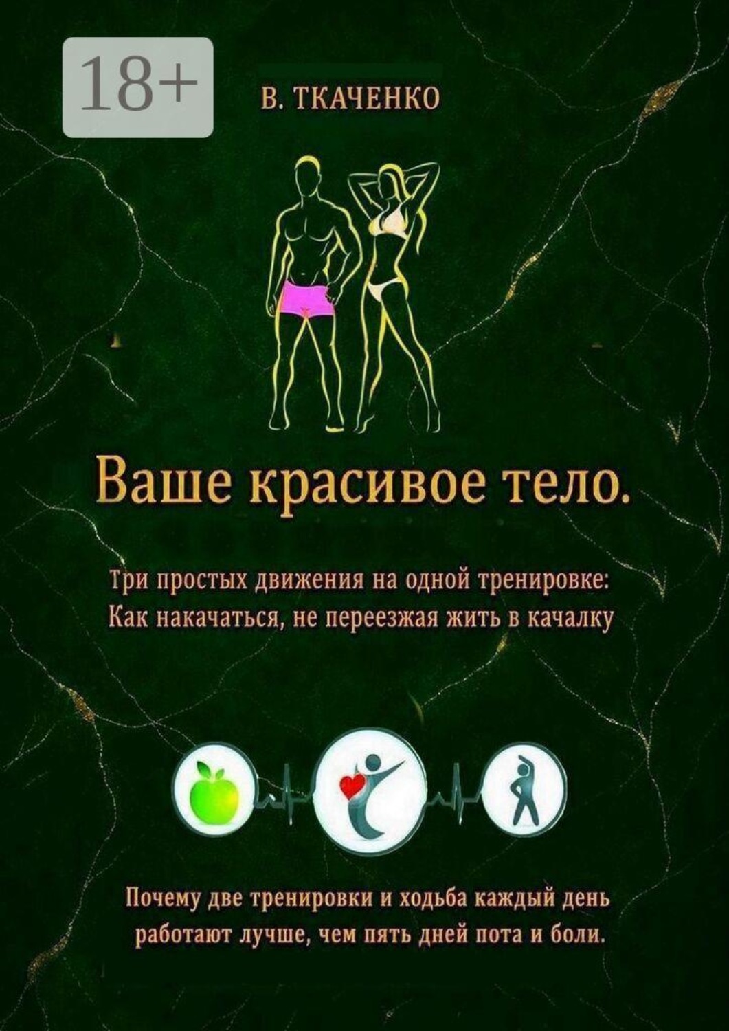 Обложка книги «Ваше красивое тело. Три простых движения на одной тренировке: Как накачаться, не переезжая жить в качалку»