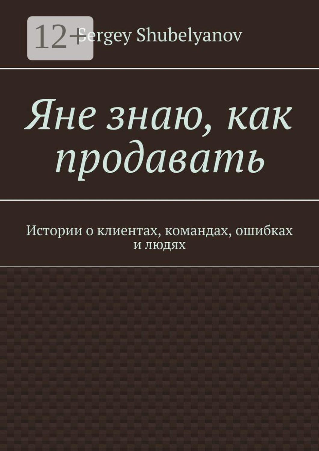 Обложка книги «Яне знаю, как продавать. Истории о клиентах, командах, ошибках и людях»