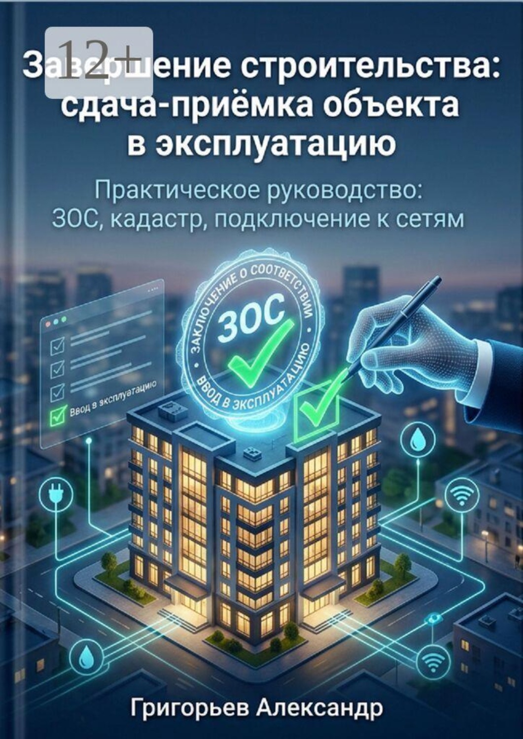 Обложка книги «Завершение строительства: сдача-приёмка объекта в эксплуатацию. Практическое руководство: ЗОС, кадастр, подключение к сетям»