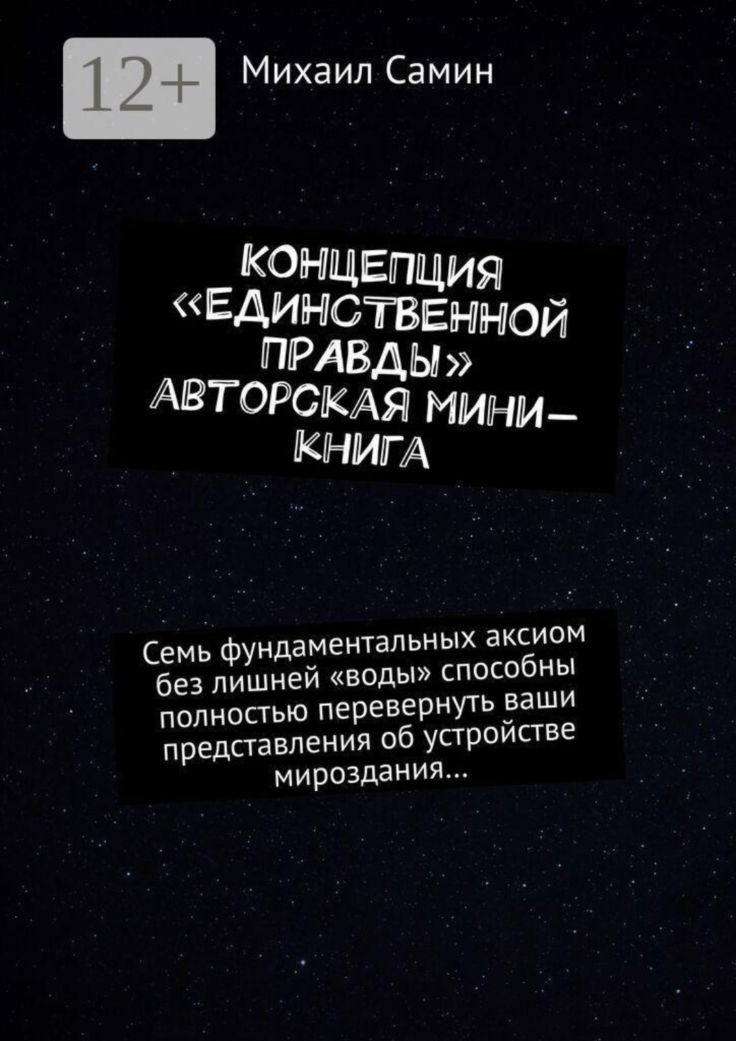 Обложка книги «Концепция «единственной правды». Авторская мини-книга. Семь фундаментальных аксиом без лишней «воды» способны полностью перевернуть ваши представления об устройстве мироздания…»