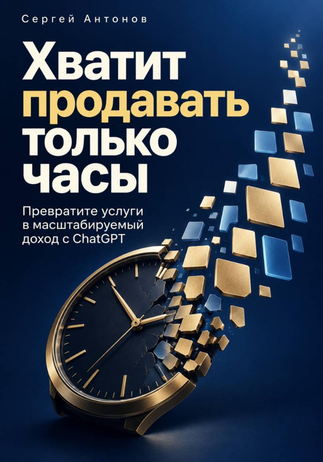 Обложка книги «Хватит продавать только часы. Превратите услуги в масштабируемый доход с ChatGPT»