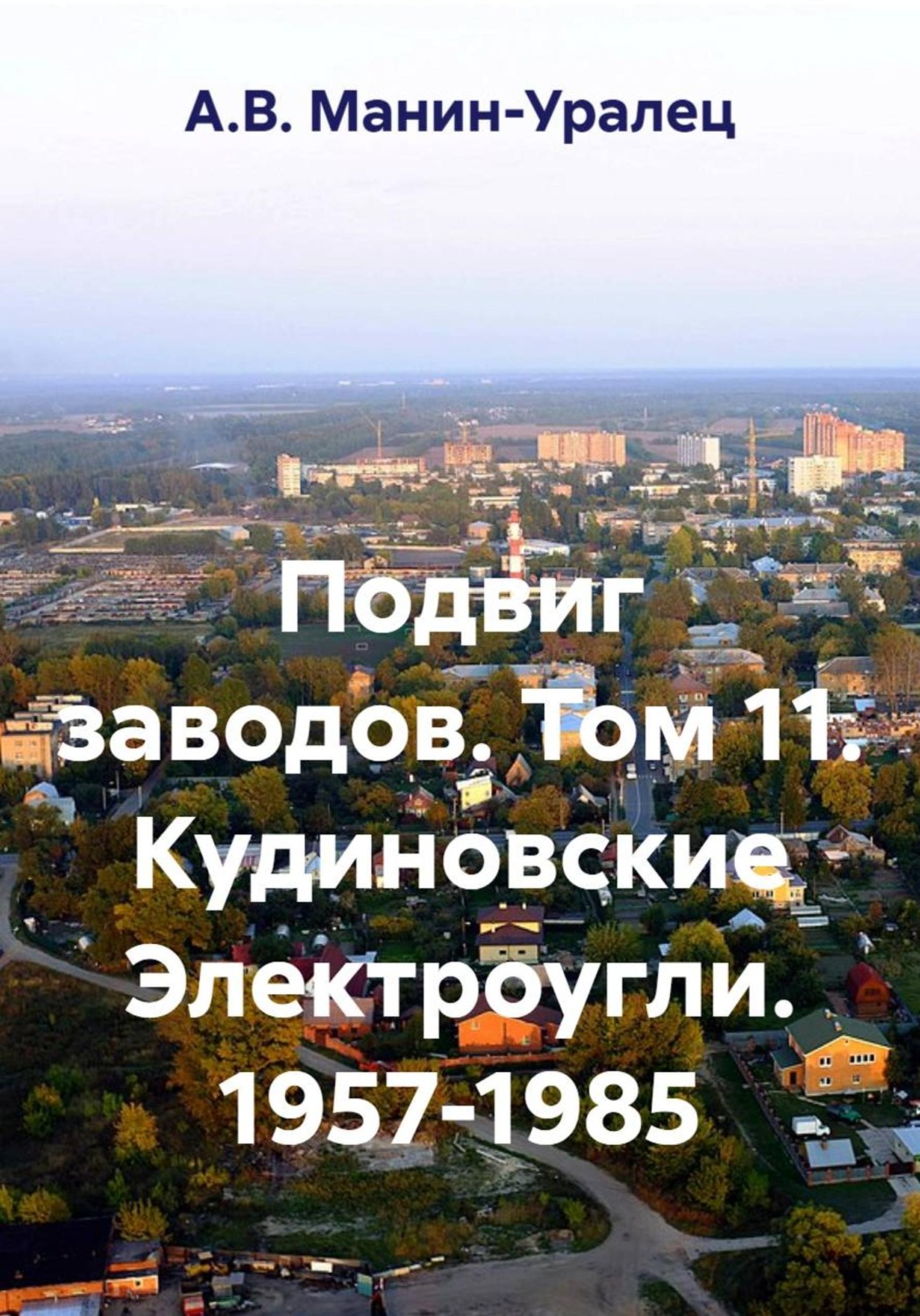 Обложка книги «Подвиг заводов. Том 11. Кудиновские Электроугли. 1957-1985»