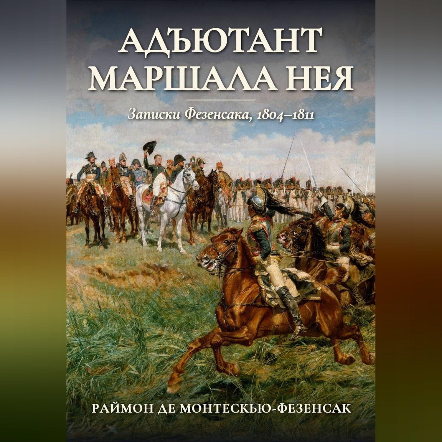 Обложка книги «Адъютант маршала Нея. Записки Фезенсака, 1804–1811»