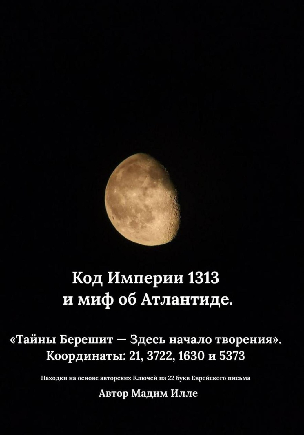 Обложка книги «Код Империи 1313 и миф об Атлантиде. «Тайны Берешит — Здесь начало творения». Координаты: 21, 3722, 1630 и 5373»