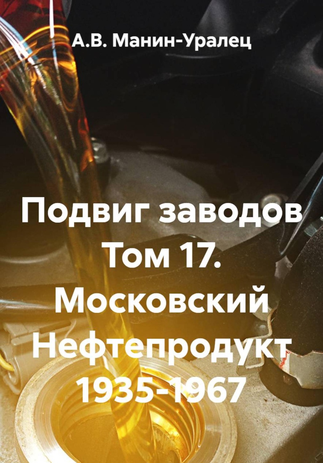 Обложка книги «Подвиг заводов Том 17. Московский Нефтепродукт 1935-1967»