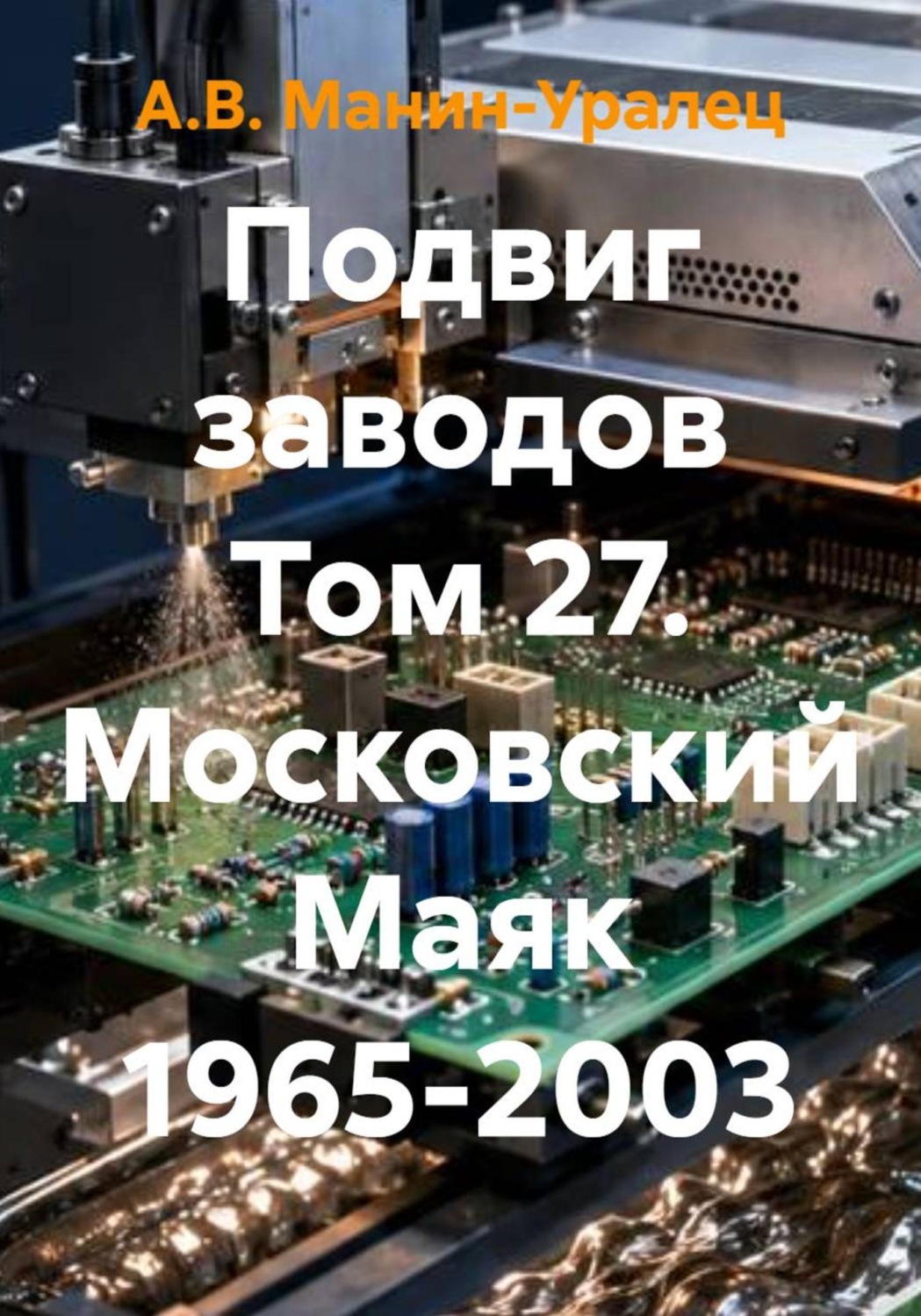 Обложка книги «Подвиг заводов Том 27. Московский Маяк 1965-2003»