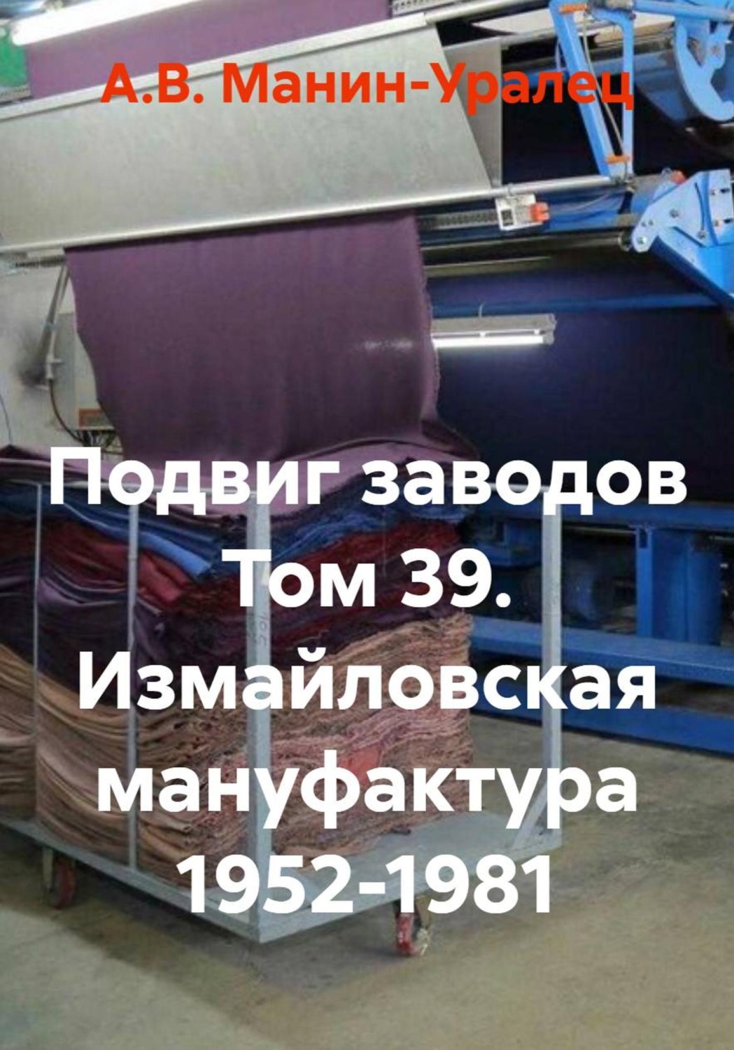 Обложка книги «Подвиг заводов Том 39. Измайловская мануфактура 1952-1981»