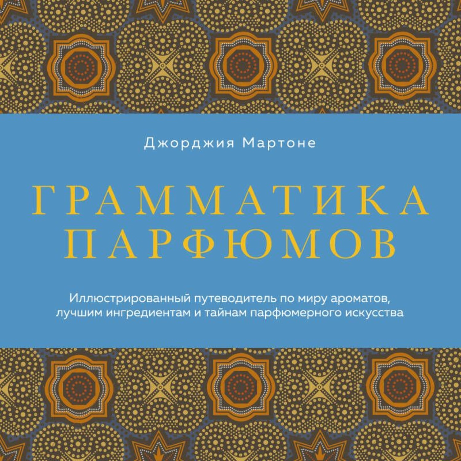 Обложка книги «Грамматика парфюмов. Иллюстрированный путеводитель по миру ароматов, лучшим ингредиентам и тайнам парфюмерного искусства»