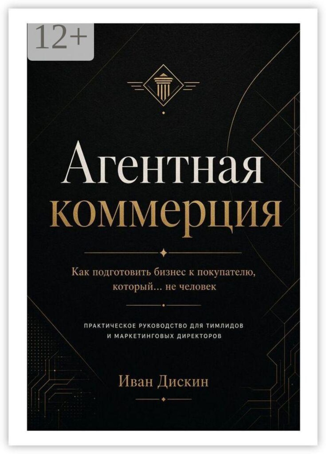 Обложка книги «Агентная коммерция. Как подготовить бизнес к покупателю, который… не человек. Практическое руководство для тимлидов и маркетинговых директоров»