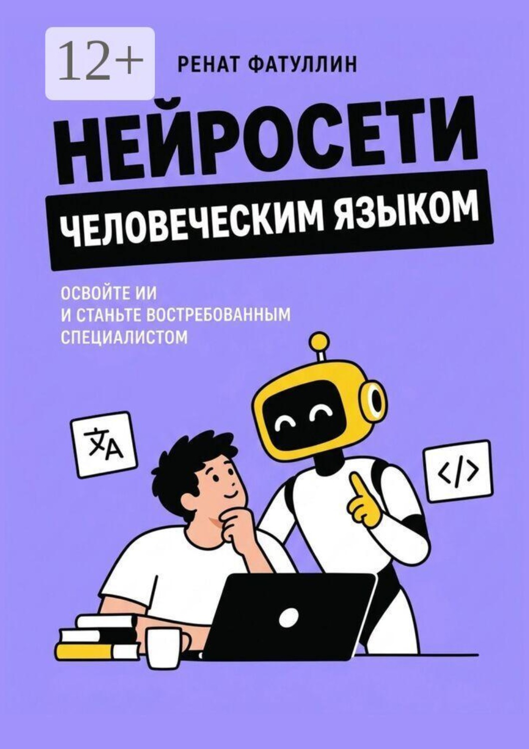 Обложка книги «Нейросети человеческим языком. Освойте ИИ и станьте востребованным специалистом»