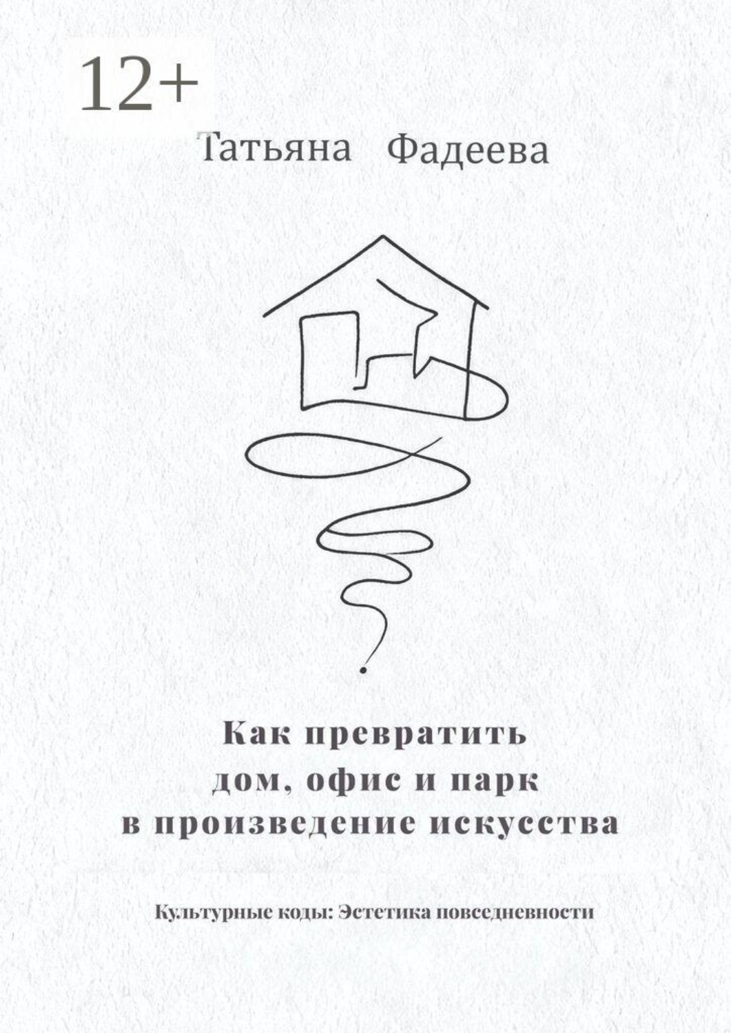Обложка книги «Как превратить дом, офис и парк в произведение искусства. Культурные коды: Эстетика повседневности»