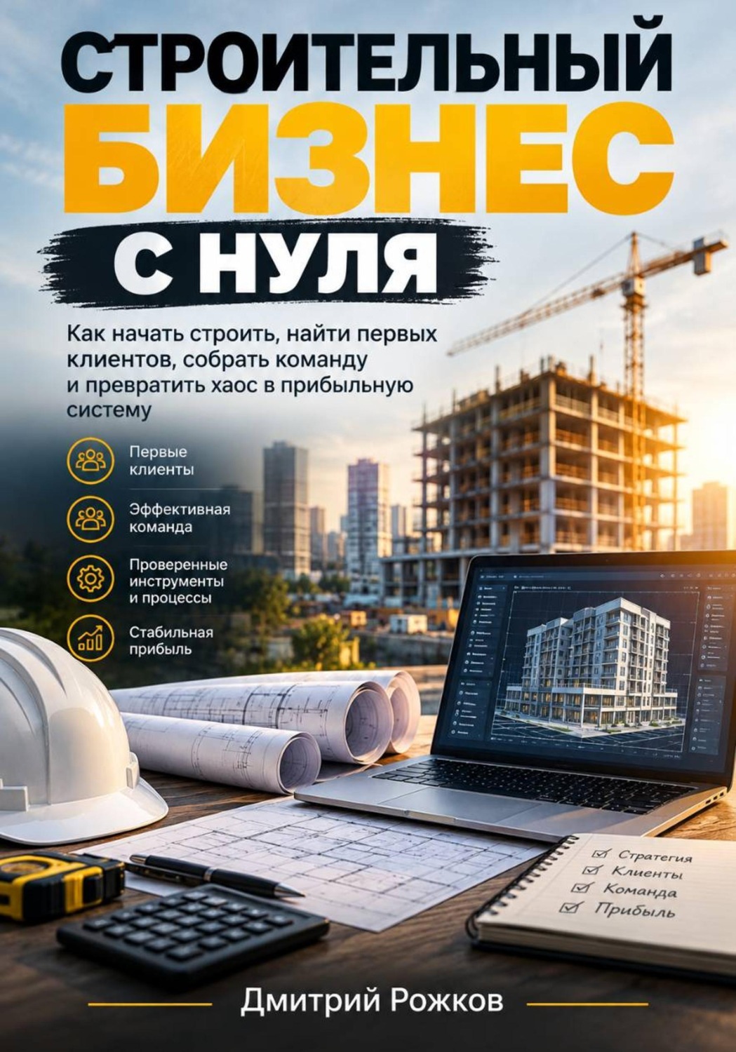 Обложка книги «СТРОИТЕЛЬНЫЙ БИЗНЕС С НУЛЯ Как начать строить, найти первых клиентов, собрать команду и превратить хаос в прибыльную систему»