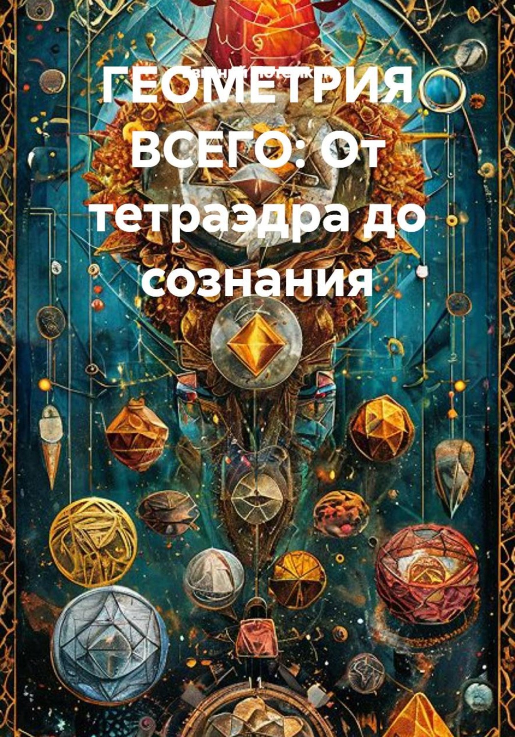 Обложка книги «Геометрия всего: От тетраэдра до сознания»