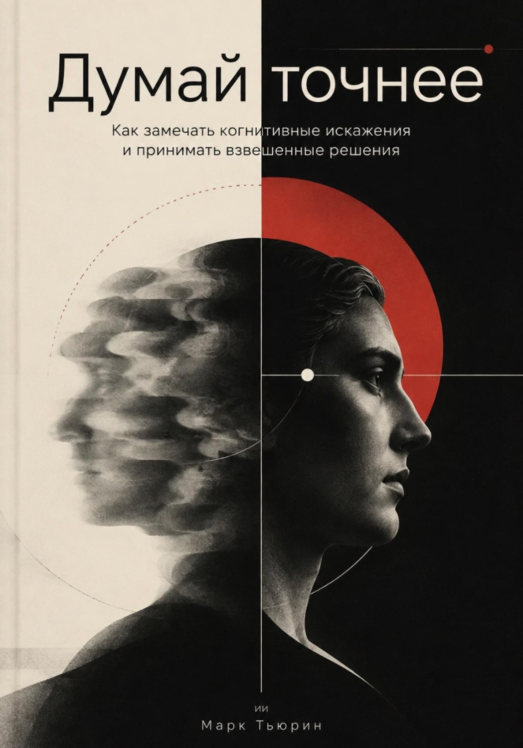 Обложка книги «Думай точнее: Как замечать когнитивные искажения и принимать взвешенные решения»