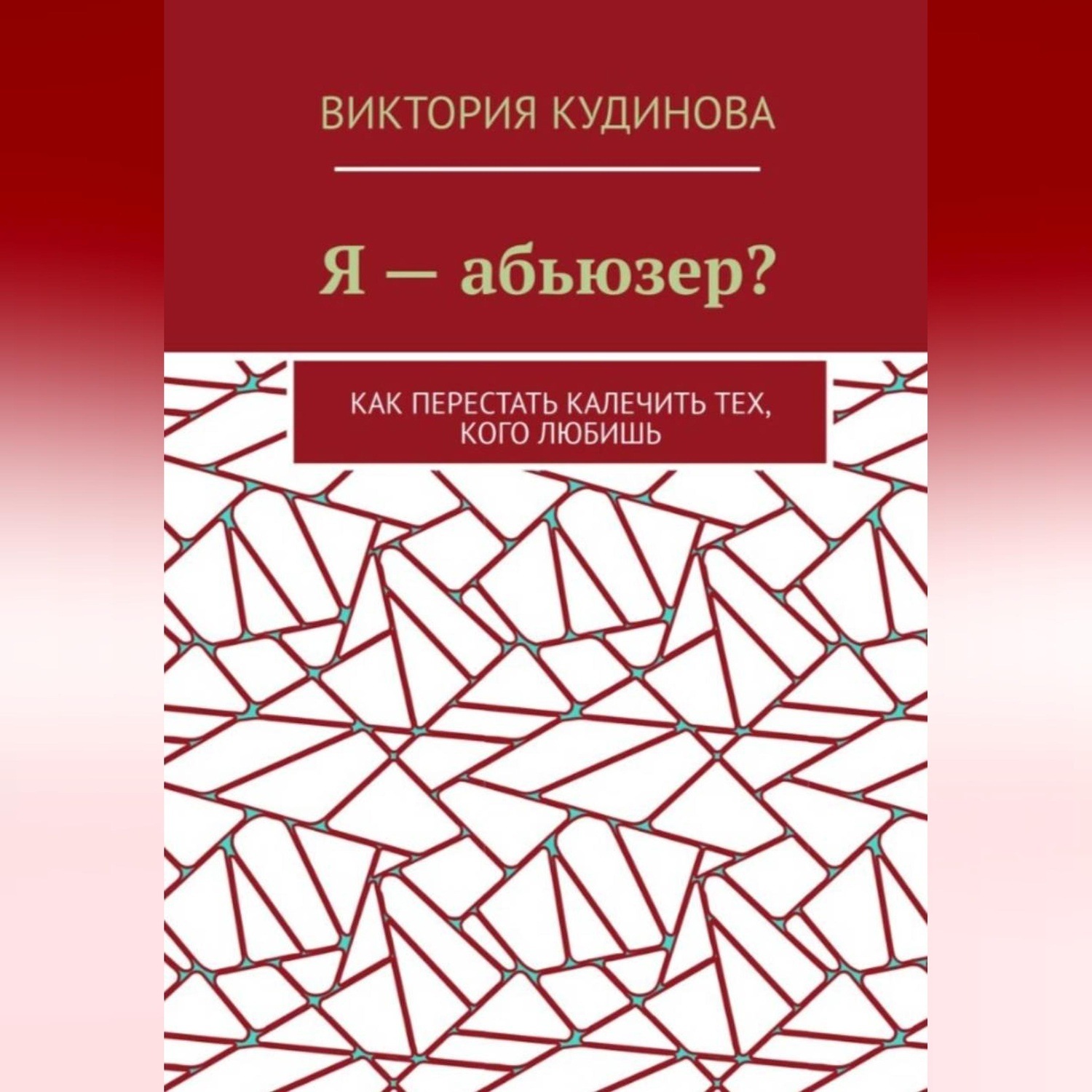 Обложка книги «Я — абьюзер? Как перестать калечить тех, кого любишь»