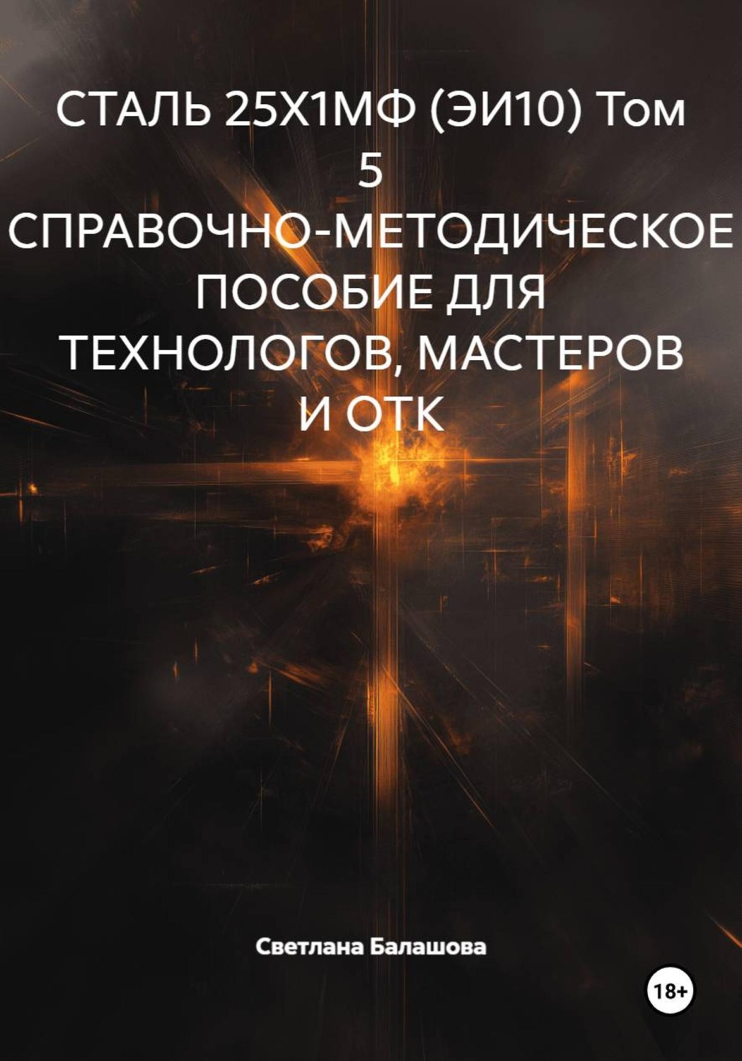 Обложка книги «СТАЛЬ 25Х1МФ (ЭИ10) Том 5 СПРАВОЧНО-МЕТОДИЧЕСКОЕ ПОСОБИЕ ДЛЯ ТЕХНОЛОГОВ, МАСТЕРОВ И ОТК»