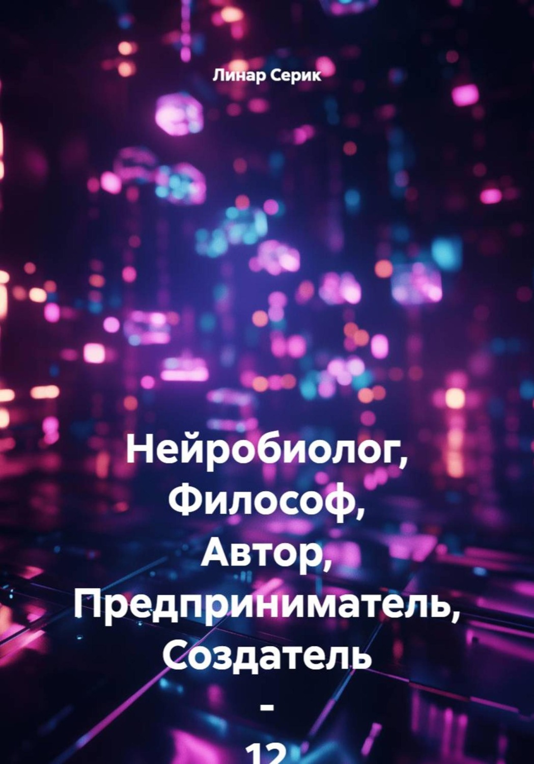 Обложка книги «Нейробиолог, Философ, Автор, Предприниматель, Создатель - 12 летний ЛИнар Серик»