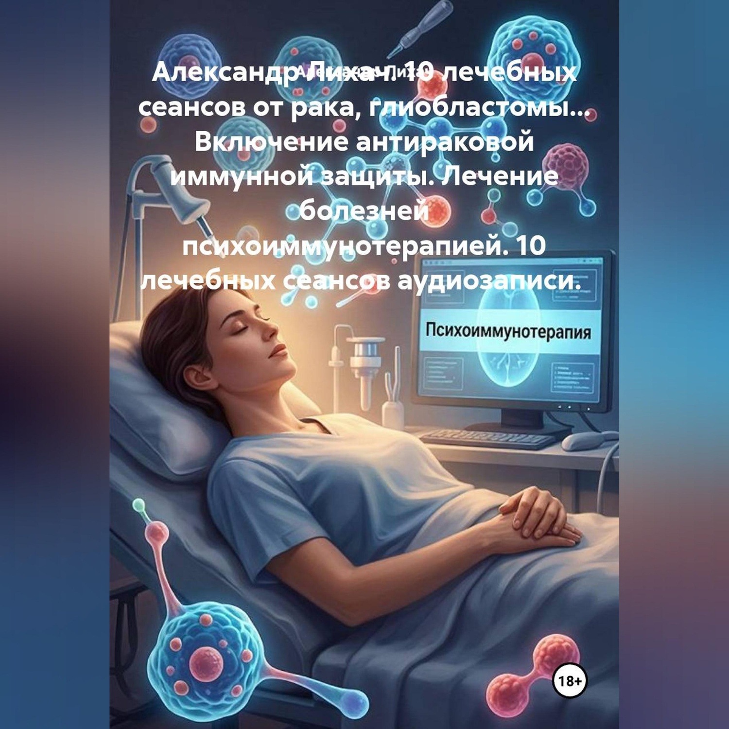 Обложка книги «10 лечебных сеансов от рака, глиобластомы... Включение антираковой иммунной защиты. Лечение болезней психоиммунотерапией. 10 лечебных сеансов аудиозаписи.»