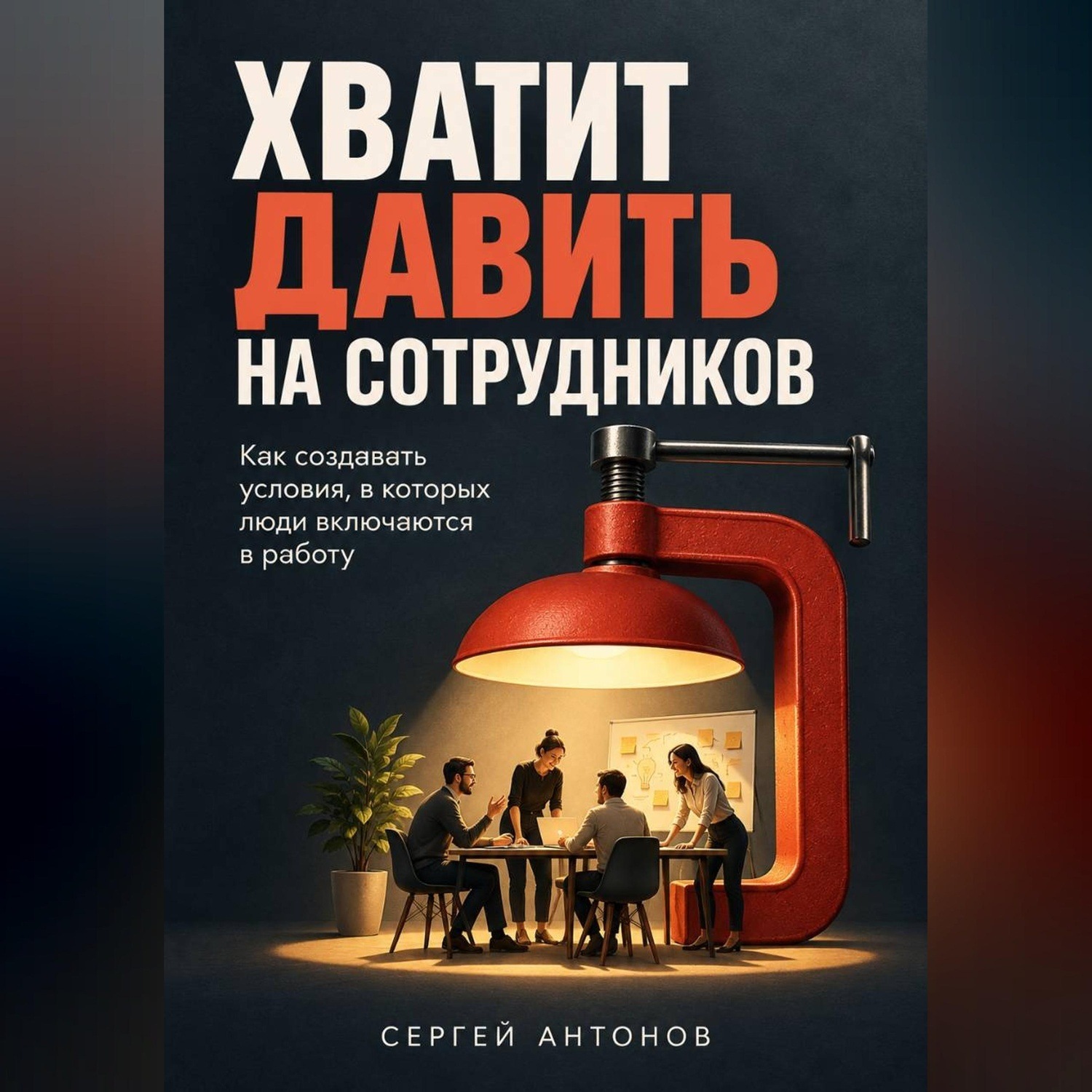 Обложка книги «Хватит давить на сотрудников. Как создавать условия, в которых люди включаются в работу»