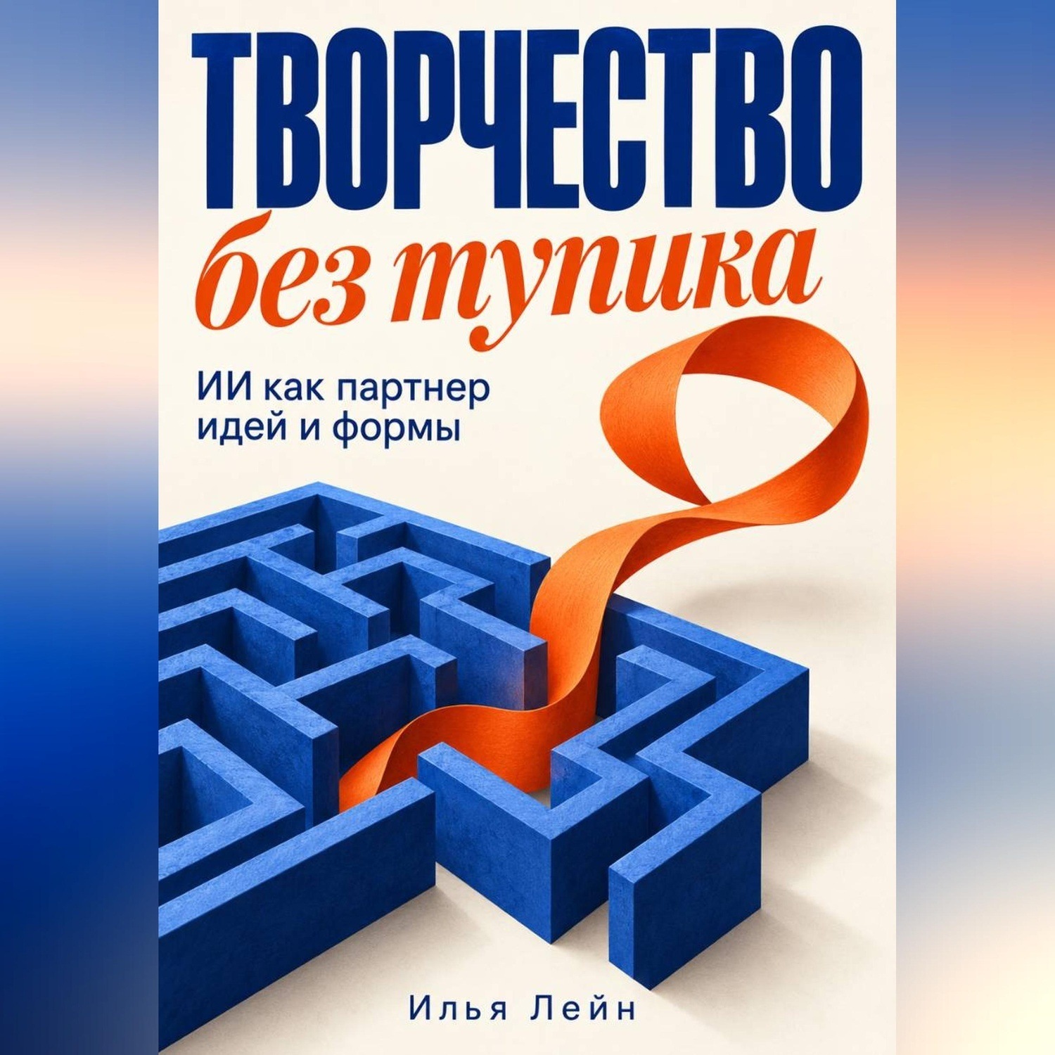Обложка книги «Творчество без тупика. ИИ как партнер идей и формы»