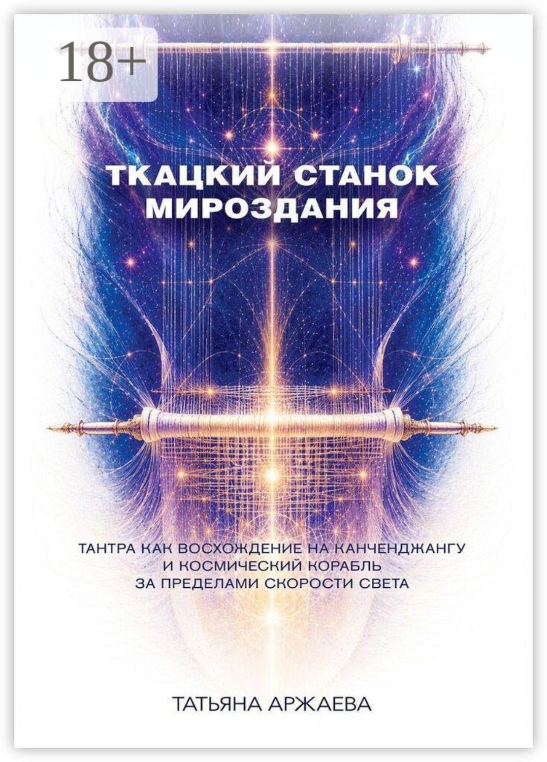 Обложка книги «Ткацкий станок мироздания. Тантра как восхождение на Канченджангу и космический корабль за пределами скорости света»
