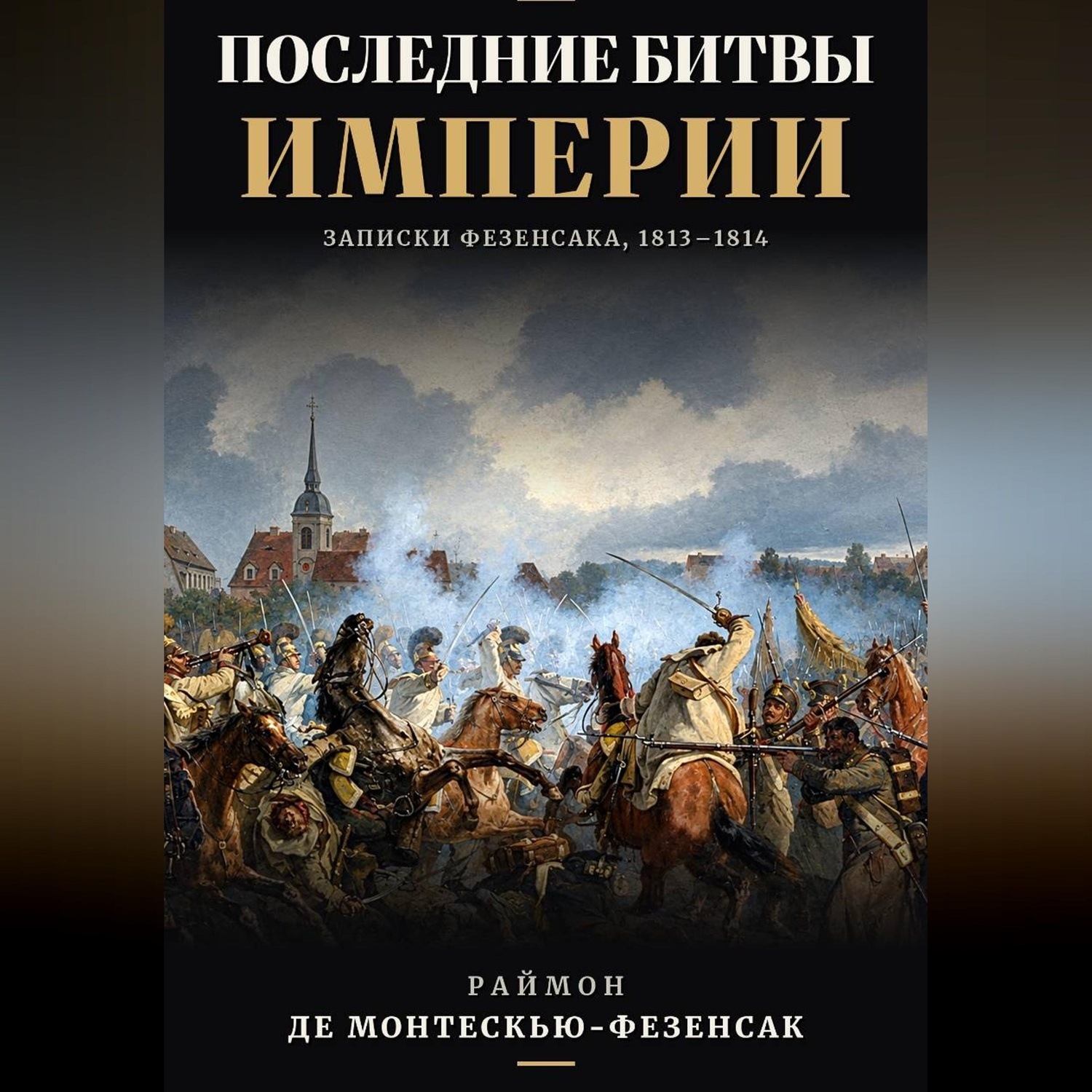 Обложка книги «Последние битвы Империи. Записки Фезенсака, 1813–1814»