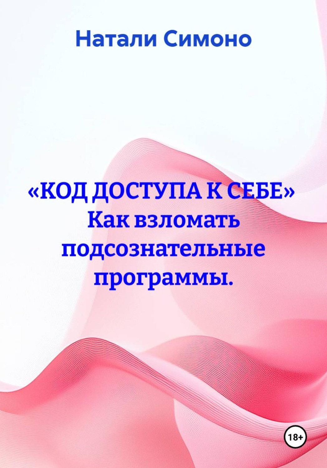Обложка книги ««КОД ДОСТУПА К СЕБЕ» Как взломать подсознательные программы.»