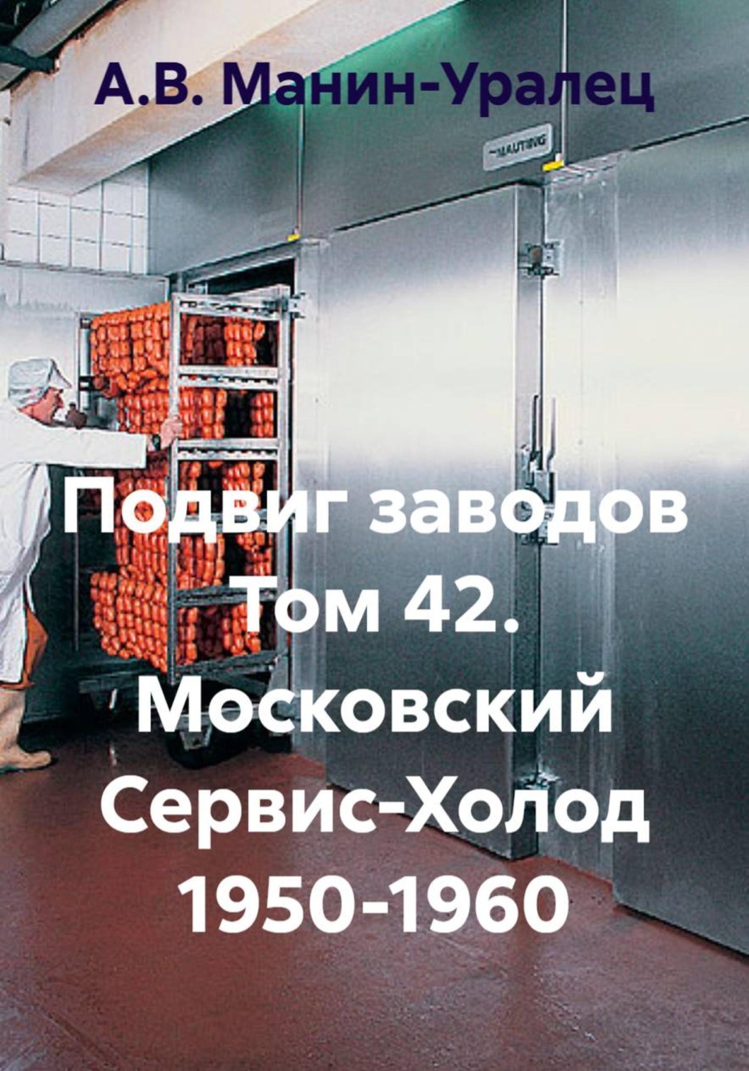 Обложка книги «Подвиг заводов Том 42. Московский Сервис-Холод 1950-1960»