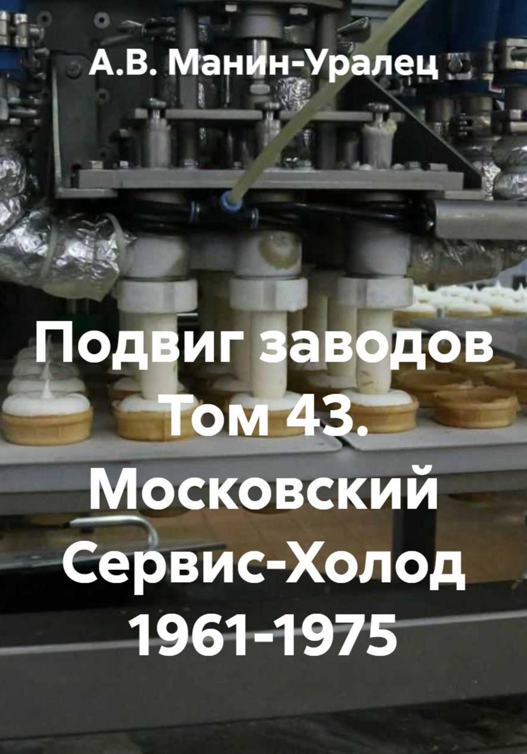 Обложка книги «Подвиг заводов Том 43. Московский Сервис-Холод 1961-1975»