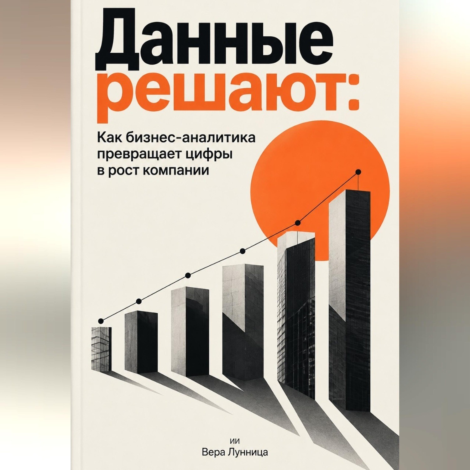 Обложка книги «Данные решают: Как бизнес-аналитика превращает цифры в рост компании»