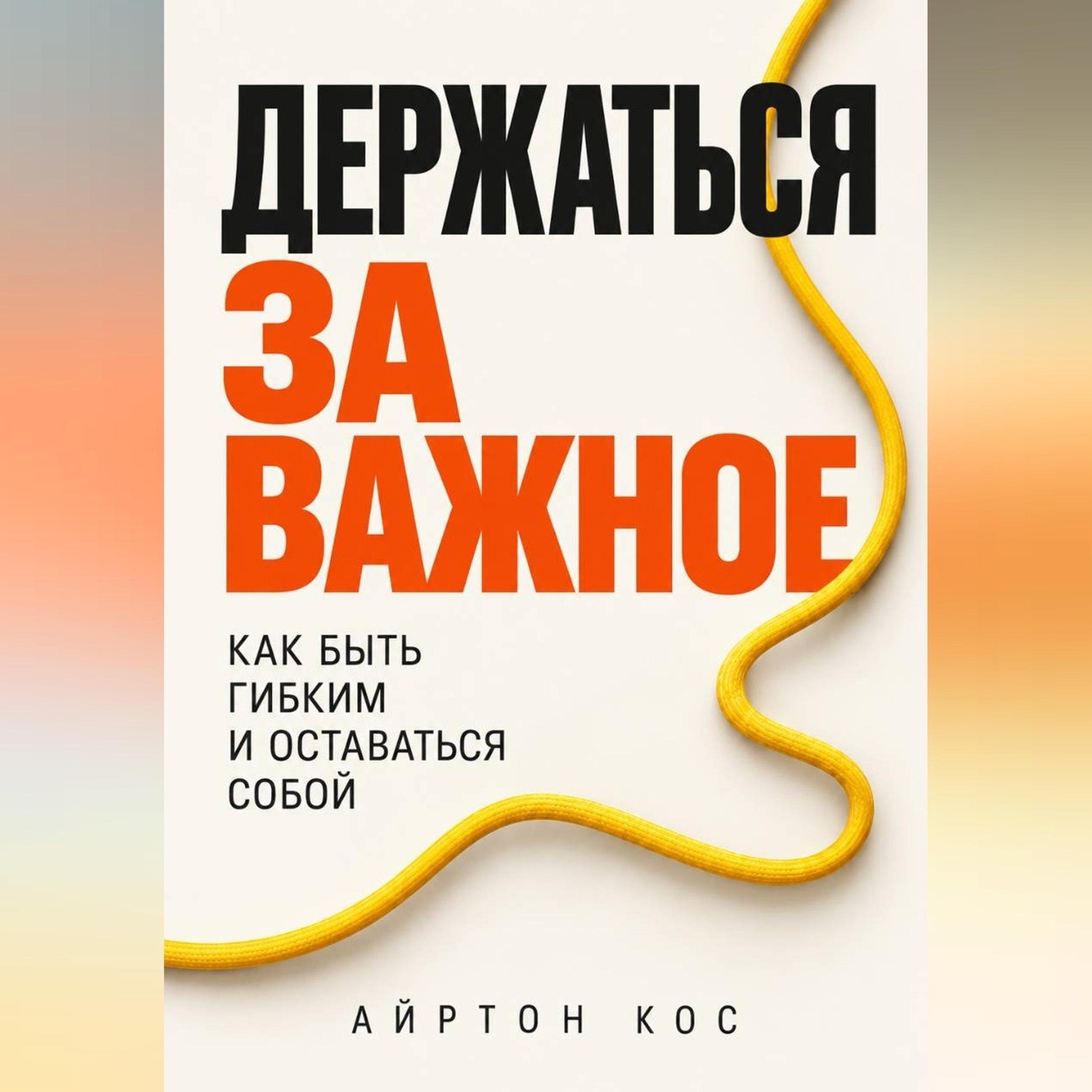 Обложка книги «Держаться за важное. Как быть гибким и оставаться собой»